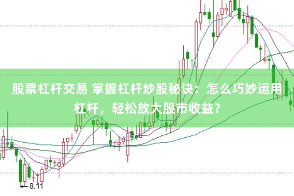 股票杠杆交易 掌握杠杆炒股秘诀：怎么巧妙运用杠杆，轻松放大股市收益？