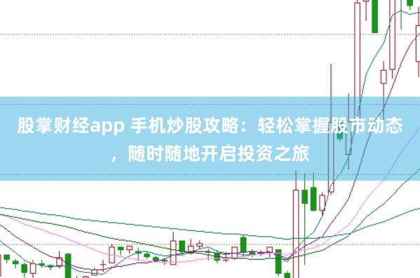 股掌财经app 手机炒股攻略：轻松掌握股市动态，随时随地开启投资之旅