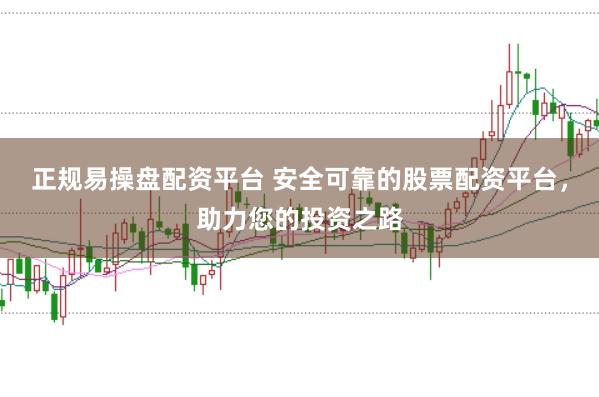 正规易操盘配资平台 安全可靠的股票配资平台，助力您的投资之路