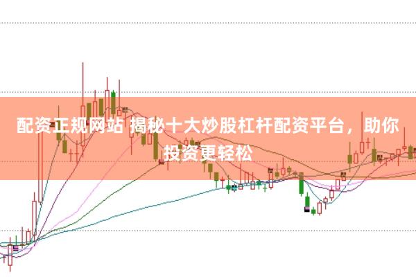 配资正规网站 揭秘十大炒股杠杆配资平台，助你投资更轻松