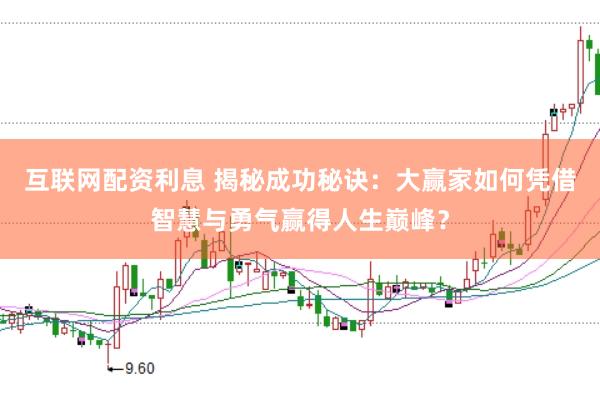 互联网配资利息 揭秘成功秘诀：大赢家如何凭借智慧与勇气赢得人生巅峰？