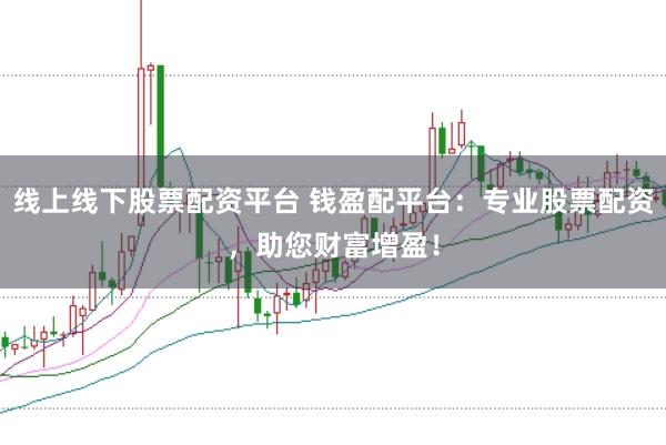 线上线下股票配资平台 钱盈配平台：专业股票配资，助您财富增盈！
