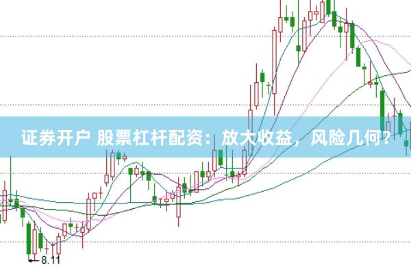 证券开户 股票杠杆配资：放大收益，风险几何？