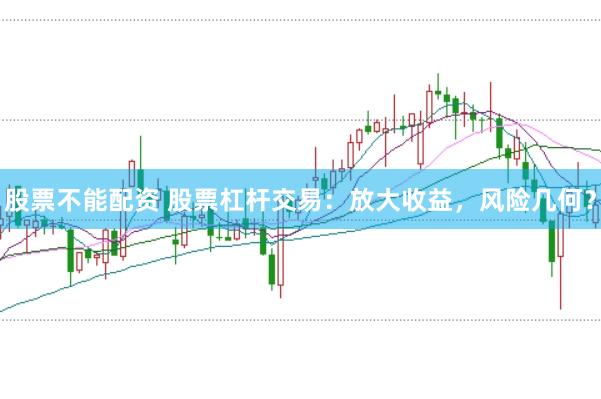 股票不能配资 股票杠杆交易：放大收益，风险几何？