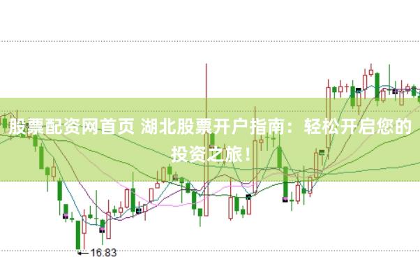 股票配资网首页 湖北股票开户指南：轻松开启您的投资之旅！