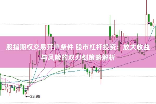 股指期权交易开户条件 股市杠杆投资：放大收益与风险的双刃剑策略解析