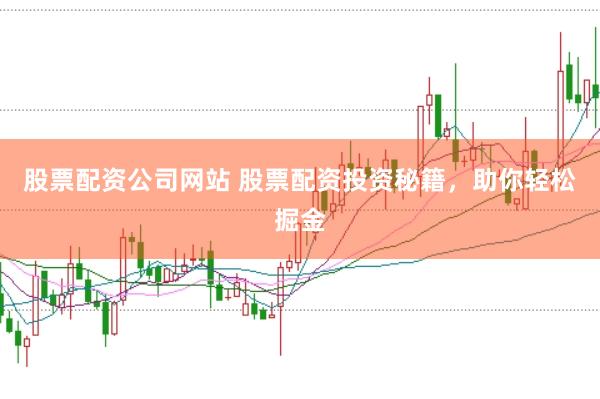 股票配资公司网站 股票配资投资秘籍，助你轻松掘金