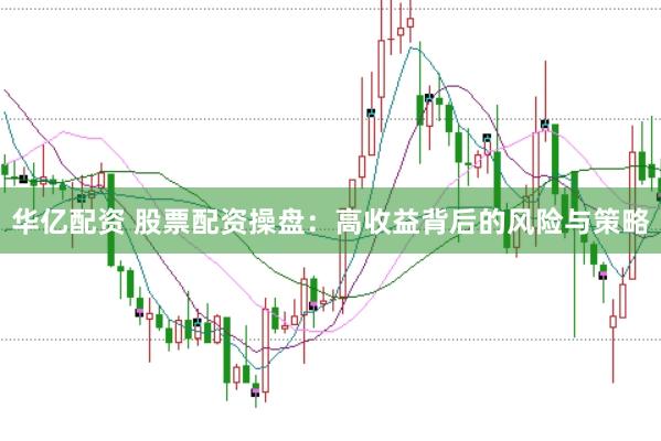 华亿配资 股票配资操盘：高收益背后的风险与策略
