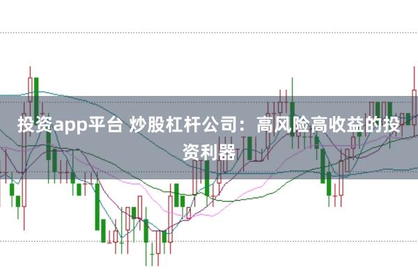 投资app平台 炒股杠杆公司：高风险高收益的投资利器