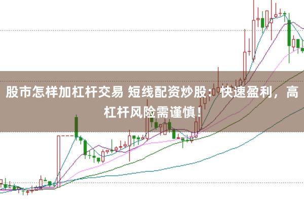 股市怎样加杠杆交易 短线配资炒股：快速盈利，高杠杆风险需谨慎！
