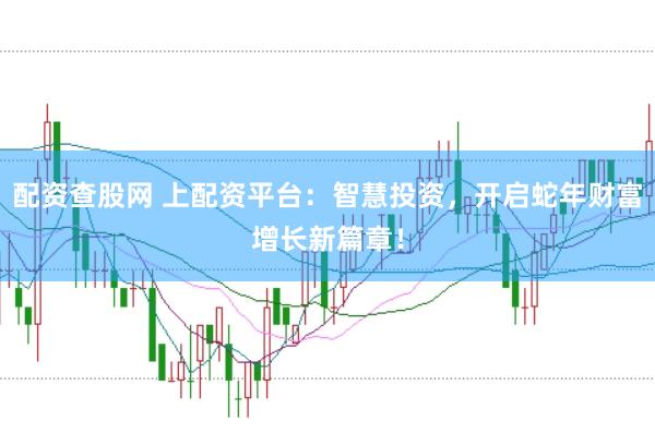 配资查股网 上配资平台：智慧投资，开启蛇年财富增长新篇章！