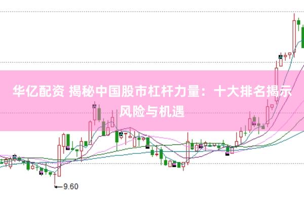 华亿配资 揭秘中国股市杠杆力量：十大排名揭示风险与机遇