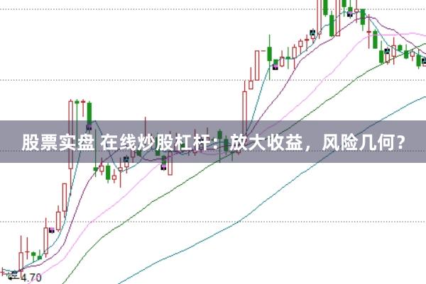 股票实盘 在线炒股杠杆：放大收益，风险几何？
