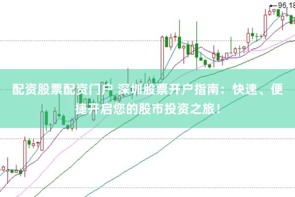 配资股票配资门户 深圳股票开户指南：快速、便捷开启您的股市投资之旅！