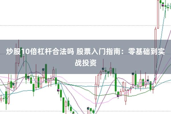 炒股10倍杠杆合法吗 股票入门指南：零基础到实战投资