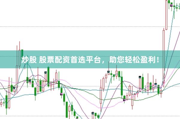 炒股 股票配资首选平台，助您轻松盈利！