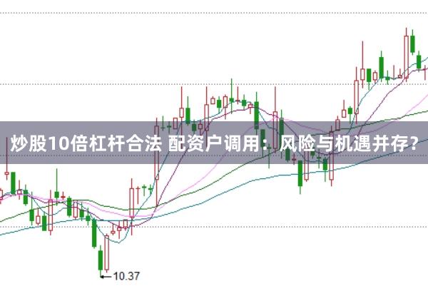 炒股10倍杠杆合法 配资户调用：风险与机遇并存？