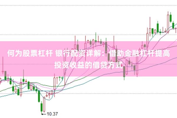 何为股票杠杆 银行配资详解：借助金融杠杆提高投资收益的借贷方式