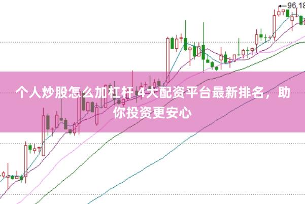个人炒股怎么加杠杆 4大配资平台最新排名，助你投资更安心