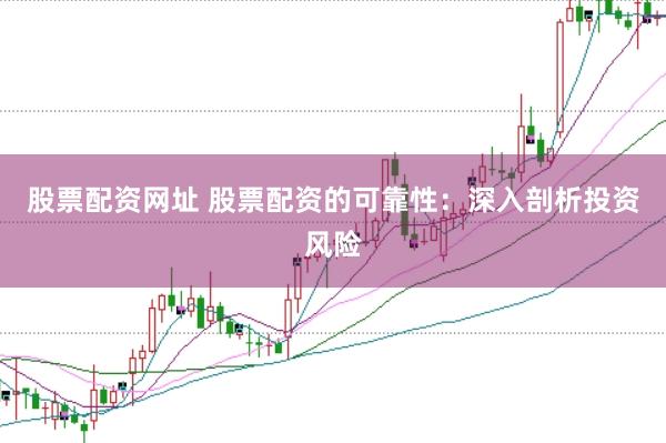 股票配资网址 股票配资的可靠性：深入剖析投资风险