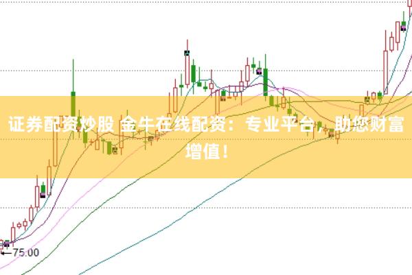 证券配资炒股 金牛在线配资：专业平台，助您财富增值！