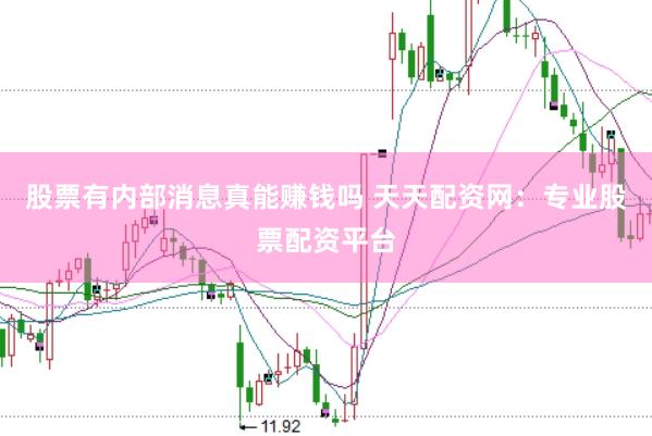 股票有内部消息真能赚钱吗 天天配资网：专业股票配资平台