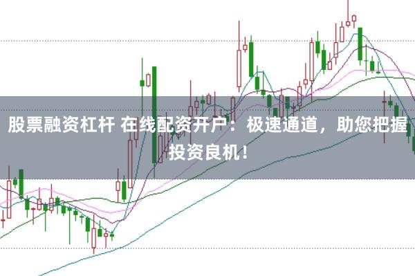 股票融资杠杆 在线配资开户：极速通道，助您把握投资良机！
