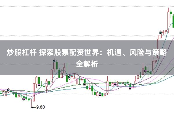 炒股杠杆 探索股票配资世界：机遇、风险与策略全解析