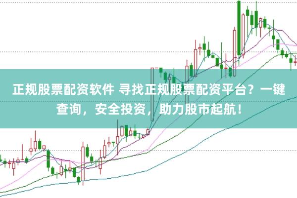 正规股票配资软件 寻找正规股票配资平台？一键查询，安全投资，助力股市起航！