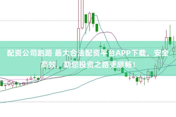 配资公司跑路 最大合法配资平台APP下载，安全高效，助您投资之路更顺畅！
