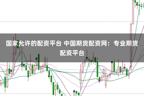 国家允许的配资平台 中国期货配资网：专业期货配资平台