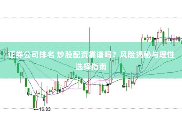 证券公司排名 炒股配资靠谱吗？风险揭秘与理性选择指南