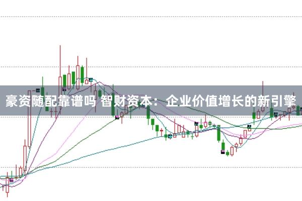 豪资随配靠谱吗 智财资本：企业价值增长的新引擎