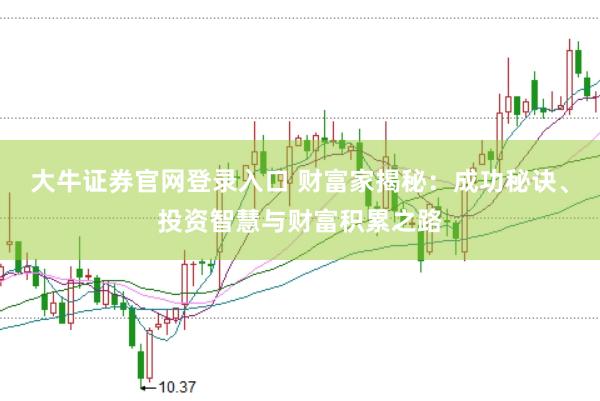 大牛证券官网登录入口 财富家揭秘：成功秘诀、投资智慧与财富积累之路