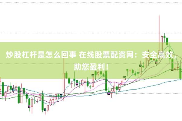 炒股杠杆是怎么回事 在线股票配资网：安全高效，助您盈利！