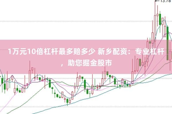 1万元10倍杠杆最多赔多少 新乡配资：专业杠杆，助您掘金股市