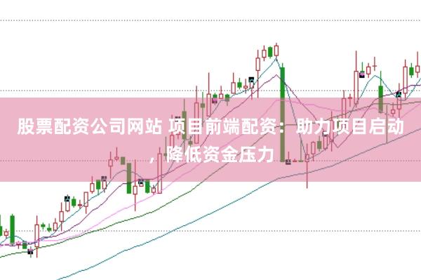 股票配资公司网站 项目前端配资：助力项目启动，降低资金压力