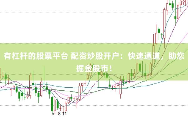 有杠杆的股票平台 配资炒股开户：快速通道，助您掘金股市！