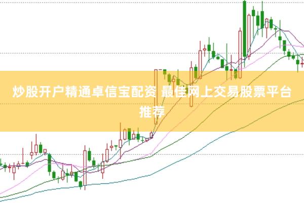炒股开户精通卓信宝配资 最佳网上交易股票平台推荐