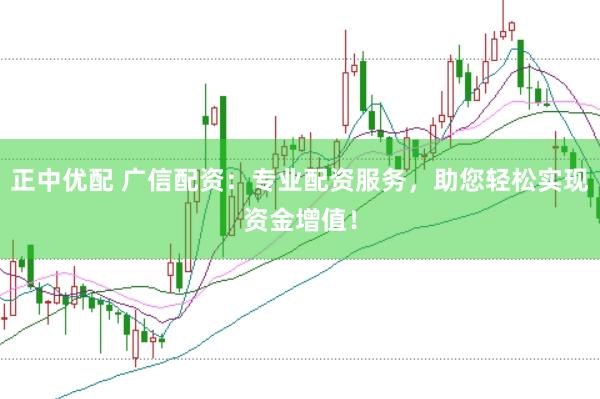 正中优配 广信配资：专业配资服务，助您轻松实现资金增值！