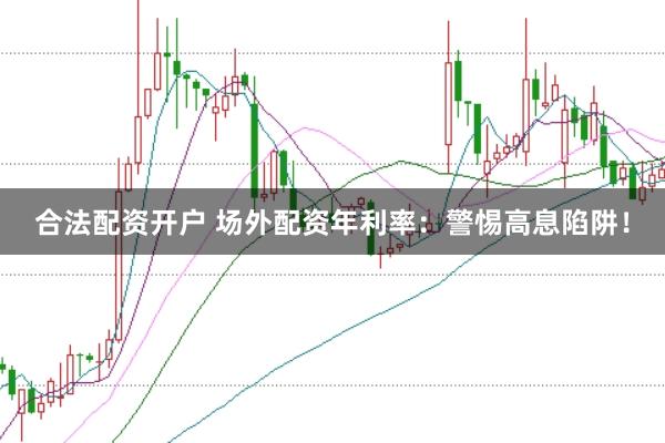合法配资开户 场外配资年利率：警惕高息陷阱！