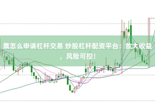 票怎么申请杠杆交易 炒股杠杆配资平台：放大收益，风险可控！