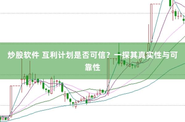 炒股软件 互利计划是否可信？一探其真实性与可靠性
