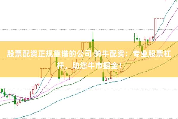 股票配资正规靠谱的公司 骑牛配资：专业股票杠杆，助您牛市掘金！