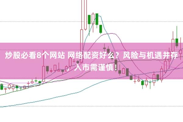 炒股必看8个网站 网络配资好么？风险与机遇并存，入市需谨慎！