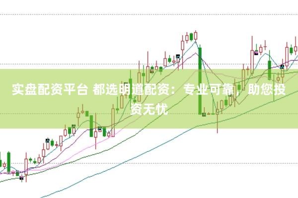 实盘配资平台 都选明道配资：专业可靠，助您投资无忧