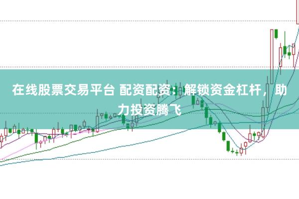 在线股票交易平台 配资配资：解锁资金杠杆，助力投资腾飞