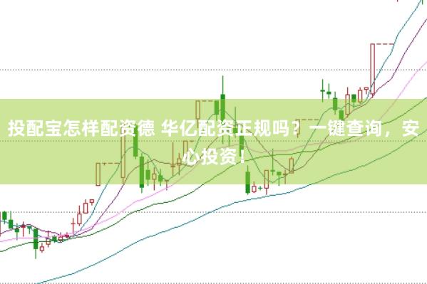 投配宝怎样配资德 华亿配资正规吗？一键查询，安心投资！