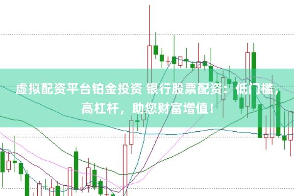 虚拟配资平台铂金投资 银行股票配资：低门槛，高杠杆，助您财富增值！
