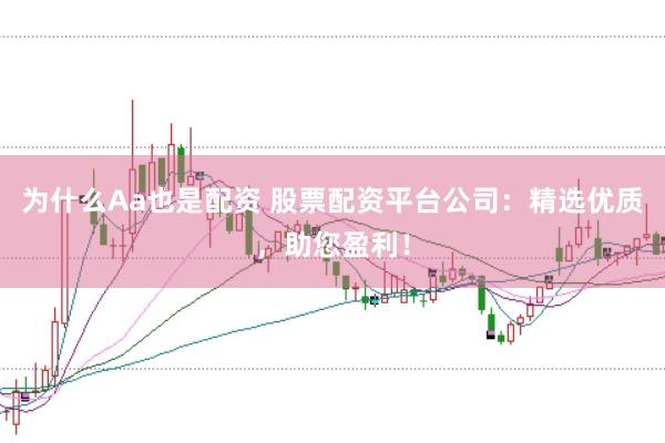 为什么Aa也是配资 股票配资平台公司：精选优质，助您盈利！